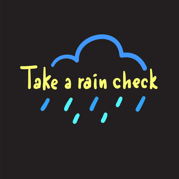 Take a rain check - simple inspire and motivational quote, slang. Hand drawn beautiful lettering. Print for inspirational poster, t-shirt, bag, cups, card, flyer, sticker, badge. Cute original vector