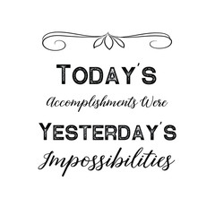 Today’s Accomplishments Were Yesterday’s Impossibilities. Calligraphy saying for print. Vector Quote