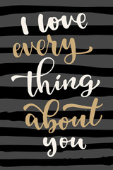 I Love Everything About You. Hand drawn modern calligraphy card