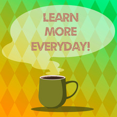 Handwriting text writing Learn More Everyday. Concept meaning Getting knowledge in different subjects over time Mug photo Cup of Hot Coffee with Blank Color Speech Bubble as Steam icon