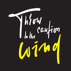 Throw caution to the wind - inspire motivational quote. Hand drawn beautiful lettering. Print for inspirational poster, t-shirt, bag, cups, card, flyer, sticker, badge. English idiom, proverb