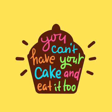 You Can't Have Your Cake And Eat It Too - Inspire Motivational Quote. Hand Drawn Beautiful Lettering. Print For Inspirational Poster, T-shirt, Bag, Cups, Card, Flyer, Sticker, Badge. English Proverb