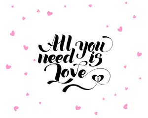 All you need is love, hand written lettering. Romantic love calligraphy card inscription Valentine day