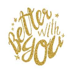 Hand drawn golden glitter typography lettering phrase. Better with  you. Modern calligraphy design for posters, postard, t-shirts, invitations, cards, banners, stickers, advertisement.