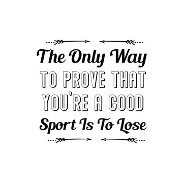 The Only Way To Prove That You’re A Good Sport Is To Lose. Calligraphy saying for print. Vector Quote 