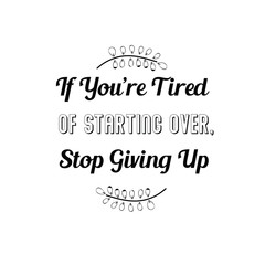 Fototapeta premium If You’re Tired Of Starting Over, Stop Giving Up. Calligraphy saying for print. Vector Quote 