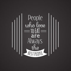 People who love to eat are always the best people. Quote typographical background. Vector template for poster business card and banner