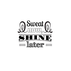 Sweat now, shine later.Quote typographical background Template for poster, card, banner and label . Print for t-shirt, bag and sweatshirt.