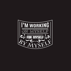 I'm working on myself for myself by myself.Quote typographical background Template for poster, card, banner and label . Print for t-shirt, bag and sweatshirt.