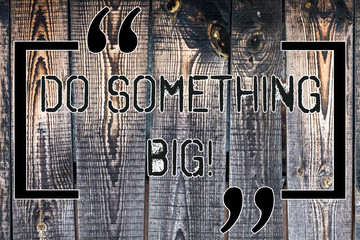 Handwriting text Do Something Big. Concept meaning achieving a such position which is beyond expectations Wooden background vintage wood wild message ideas intentions thoughts