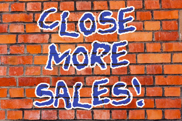 Word writing text Close More Sales. Business concept for refers to process of making finished deal or sale Brick Wall art like Graffiti motivational call written on the wall