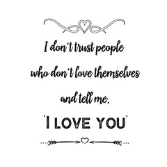 I don’t trust people who don’t love themselves and tell me, ‘I love you. Calligraphy saying for print. Vector Quote 