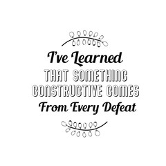 I’ve Learned That Something Constructive Comes From Every Defeat. Calligraphy saying for print. Vector Quote 