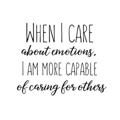 When I care about emotions, I am more capable of caring for others. Calligraphy saying for print. Vector Quote 