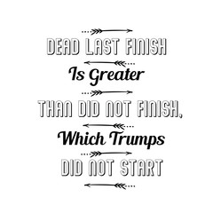 Dead Last Finish Is Greater Than Did Not Finish, Which Trumps Did Not Start. Calligraphy saying for print. Vector Quote 