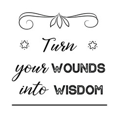 Turn your wounds into wisdom. Calligraphy saying for print. Vector Quote 
