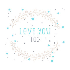 Vector hand drawn illustration of text I LOVE YOU TOO and floral round frame on white background. 