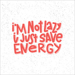 I'm Not Lazy I Just Save Energy Typography Quote. Vector Hand Drawn Lettering.