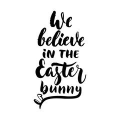 We believe in the Easter bunny - hand drawn lettering calligraphy phrase isolated on white background. Fun brush ink vector illustration for banners, greeting card, poster design, photo overlays.