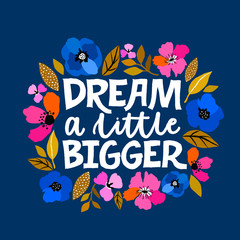 Dream a little bigger - hand written lettering illustration. Feminism quote made in vector. Woman motivational slogan. Inscription for t shirts, posters, cards. Floral digital sketch style design.