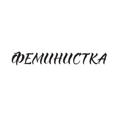 text in Russian: Feminist. Feminist quote. lettering. motivational quote. Modern brush calligraphy.