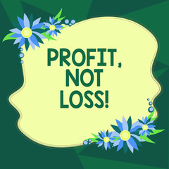 Writing note showing Profit Not Loss. Business photo showcasing Just revenues good economic strategy successful finances Blank Uneven Color Shape with Flowers Border for Cards Invitation Ads