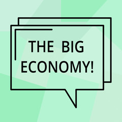 Conceptual hand writing showing The Big Economy. Business photo text Global finances Worldwide Market Trade Money exchange Rectangular Outline Transparent Comic Speech Bubble Space