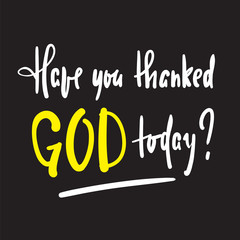 Have you thanked God today - religious inspire and motivational quote. Hand drawn beautiful lettering. Print for inspirational poster, t-shirt, bag, cups, card, flyer, sticker, badge. Vector writing