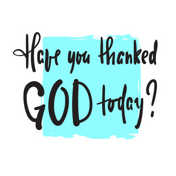 Have you thanked God today - religious inspire and motivational quote. Hand drawn beautiful lettering. Print for inspirational poster, t-shirt, bag, cups, card, flyer, sticker, badge. Vector writing