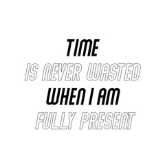 Calligraphy saying for print. Vector Quote. Time is never wasted when I am fully present.