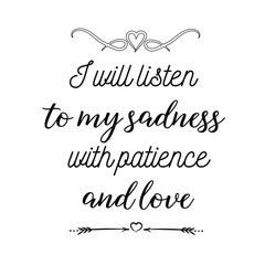 Calligraphy saying for print. Vector Quote.  I will listen to my sadness with patience and love.
