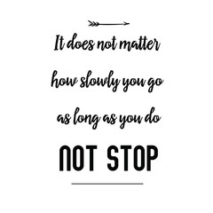 Calligraphy saying for print. Vector Quote. It does not matter how slowly you go as long as you do not stop.