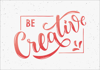 Be Creative - motivational and inspirational handwritten lettering quote. Modern brushpen calligraphy on textured background. Vector illustration for t-shirt, banner, poster, web, flyer and print.