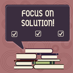 Writing note showing Focus On Solution. Business photo showcasing powerful practical way to achieve positive change Uneven Pile of Hardbound Books and Rectangular Speech Bubble