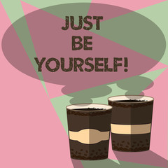 Conceptual hand writing showing Just Be Yourself. Business photo text authentic invitation to truly set free in own identity Two To Go Cup with Beverage and Steam icon Speech Bubble