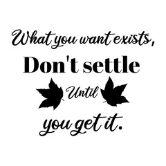 What you want exists,don't settle until you get it,inspirational quote