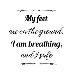 Calligraphy saying for print. Vector Quote. My feet are on the ground, I am breathing, and I safe.