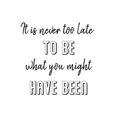 It is never too late to be what you might have been. Calligraphy saying for print. Vector Quote