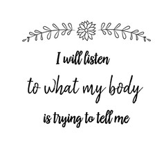 I will listen to what my body is trying to tell me. Calligraphy saying for print. Vector Quote