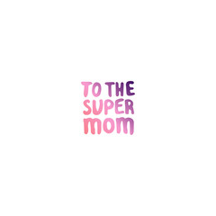 Mothers Day Hand Lettering Phrase. To the super mom