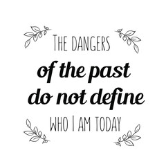 Calligraphy saying for print. Vector Quote. The dangers of the past do not define who I am today.