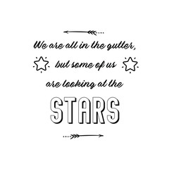 Calligraphy saying for print. Vector Quote. We are all in the gutter, but some of us are looking at the stars.