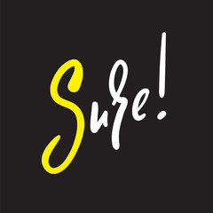 Sure - simple inspire and motivational quote. English idiom, lettering. Print for inspirational poster, t-shirt, bag, cups, card, flyer, sticker, badge. Cute and funny vector sign