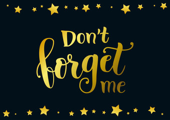Calligraphy lettering of Dont forget me in golden on dark background with border of golden stars for decoration, poster, banner, greeting card, letter, gift tag, present, sticker