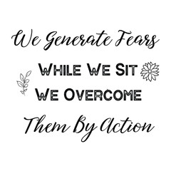 Calligraphy saying for print. Vector Quote. We Generate Fears While We Sit. We Overcome Them By Action.