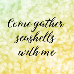 70 Come gather seashells with me. Calligraphy saying. Bokeh background. Quote for Social media post