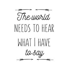 Calligraphy saying for print. Vector Quote.  The world needs to hear what I have to say.
