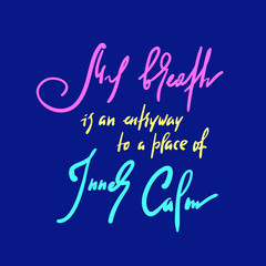 My breath is an entryway to a place of inner calm - inspire motivational quote. Hand drawn beautiful lettering. Print for inspirational poster, t-shirt, bag, cups, card, yoga flyer, sticker, badge.