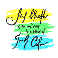 My breath is an entryway to a place of inner calm - inspire motivational quote. Hand drawn beautiful lettering. Print for inspirational poster, t-shirt, bag, cups, card, yoga flyer, sticker, badge.