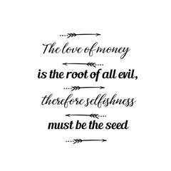 Calligraphy saying for print. Vector Quote. The love of money is the root of all evil, therefore selfishness must be the seed.